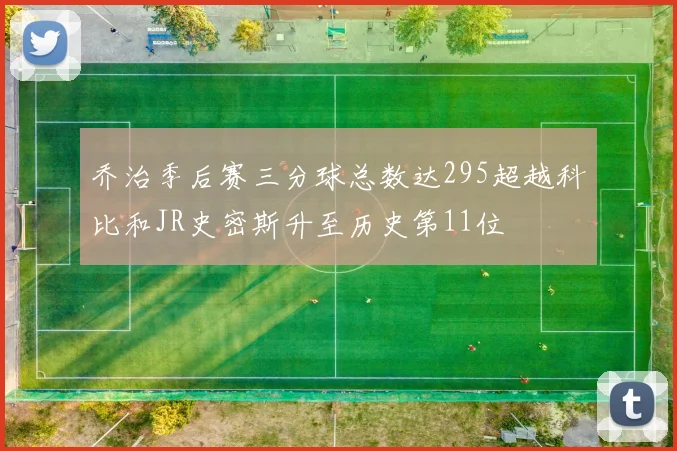 乔治季后赛三分球总数达295超越科比和JR史密斯升至历史第11位