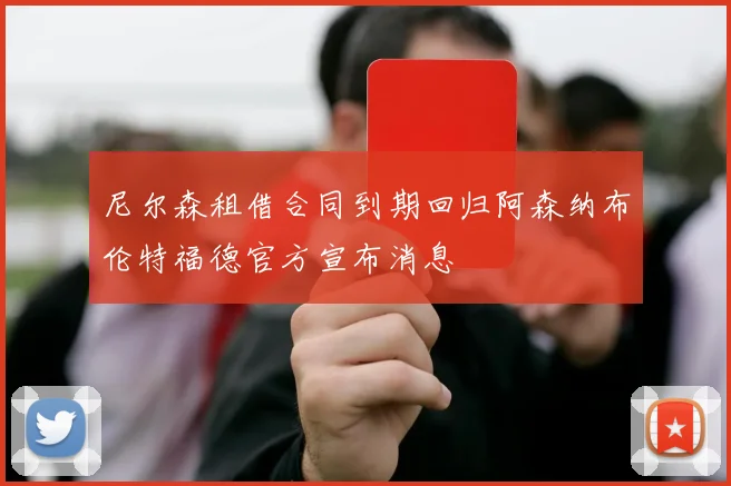 尼尔森租借合同到期回归阿森纳布伦特福德官方宣布消息