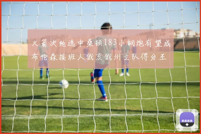 火箭次轮选中桑顿183小钢炮有望成布伦森接班人俄亥俄州立队得分王荣耀加身