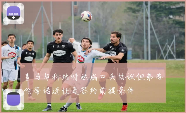 皇马与科纳特达成口头协议但弗洛伦蒂诺连任是签约前提条件